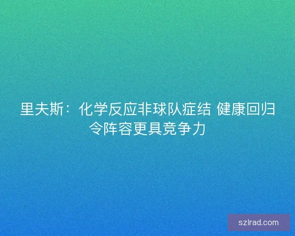 里夫斯：化学反应非球队症结 健康回归令阵容更具竞争力