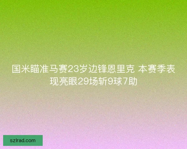 国米瞄准马赛23岁边锋恩里克 本赛季表现亮眼29场斩9球7助