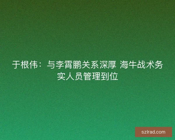于根伟：与李霄鹏关系深厚 海牛战术务实人员管理到位