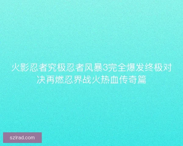 火影忍者究极忍者风暴3完全爆发终极对决再燃忍界战火热血传奇篇