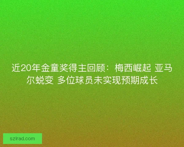 近20年金童奖得主回顾：梅西崛起 亚马尔蜕变 多位球员未实现预期成长