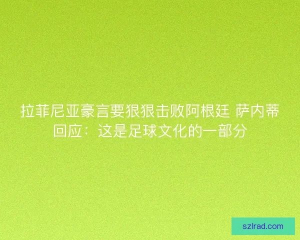 拉菲尼亚豪言要狠狠击败阿根廷 萨内蒂回应：这是足球文化的一部分
