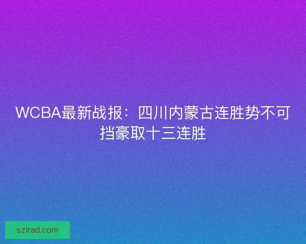 WCBA最新战报：四川内蒙古连胜势不可挡豪取十三连胜