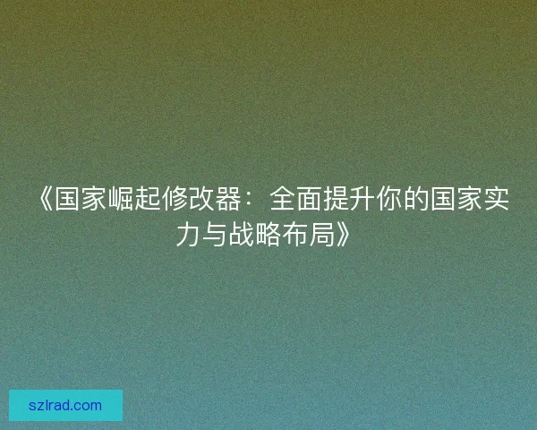 《国家崛起修改器：全面提升你的国家实力与战略布局》