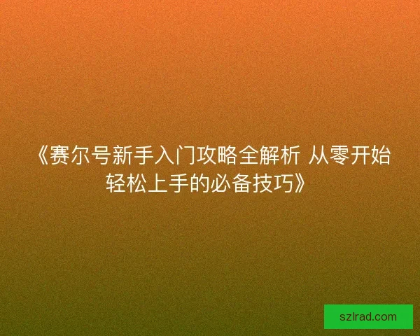 《赛尔号新手入门攻略全解析 从零开始轻松上手的必备技巧》 《赛尔号新手入门攻略全解析 从零开始轻松上手的必备技巧》