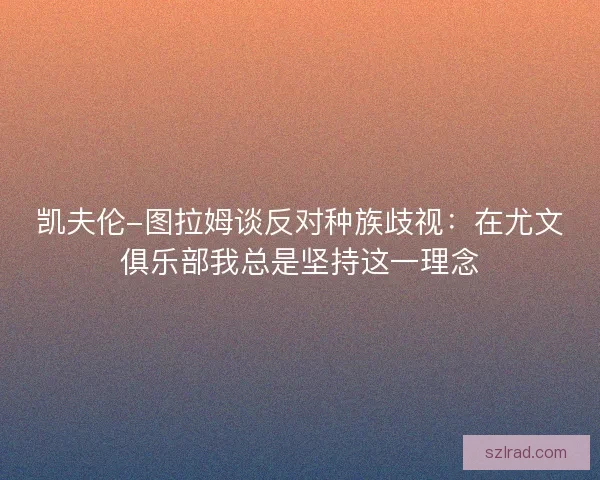 凯夫伦-图拉姆谈反对种族歧视:在尤文俱乐部我总是坚持这一理念 凯夫伦-图拉姆谈反对种族歧视:在尤文俱乐部我总是坚持这一理念