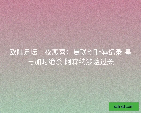 欧陆足坛一夜悲喜：曼联创耻辱纪录 皇马加时绝杀 阿森纳涉险过关